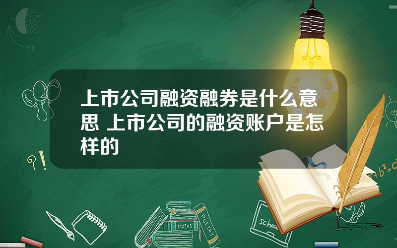 上市公司融资融券是什么意思 上市公司的融资账户是怎样的